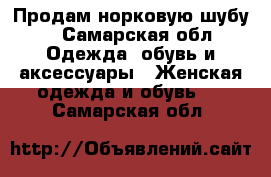 Продам норковую шубу, - Самарская обл. Одежда, обувь и аксессуары » Женская одежда и обувь   . Самарская обл.